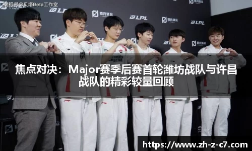 焦点对决:Major赛季后赛首轮潍坊战队与许昌战队的精彩较量回顾