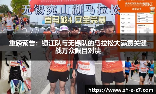 重磅预告:镇江队与无锡队的马拉松大满贯关键战万众瞩目对决