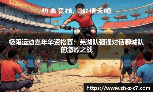 极限运动嘉年华资格赛:芜湖队强强对话聊城队的激烈之战